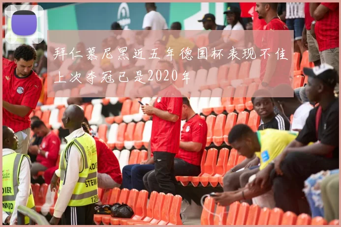 拜仁慕尼黑近五年德国杯表现不佳上次夺冠已是2020年