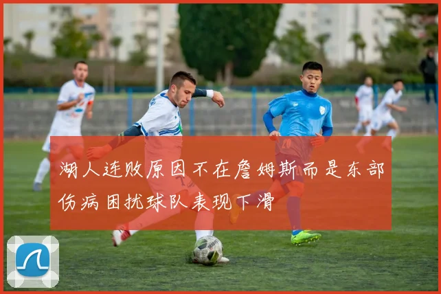 湖人连败原因不在詹姆斯而是东部伤病困扰球队表现下滑