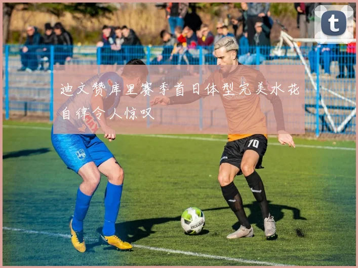 迪文赞库里赛季首日体型完美水花自律令人惊叹