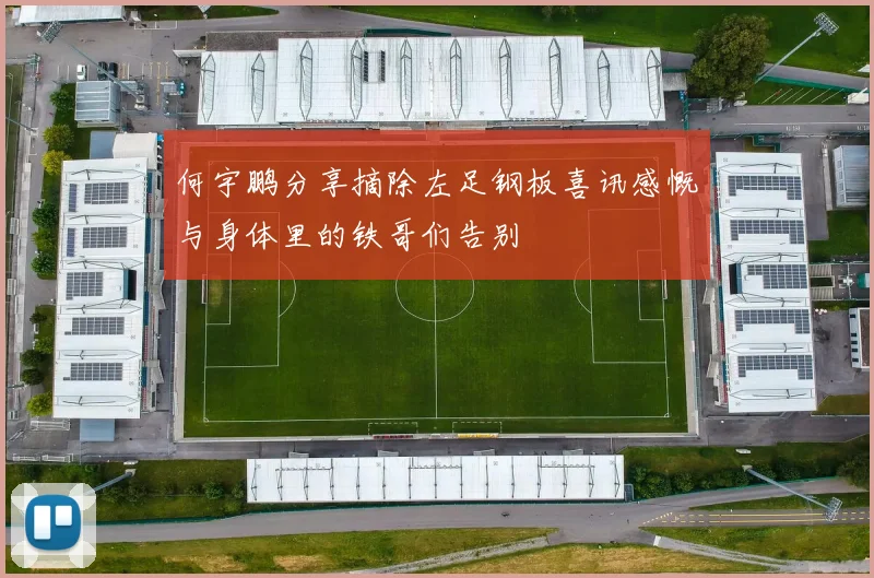 何宇鹏分享摘除左足钢板喜讯感慨与身体里的铁哥们告别