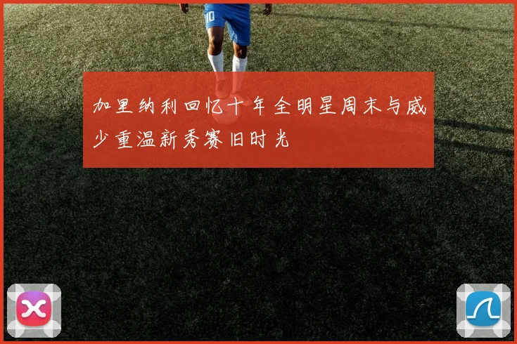 加里纳利回忆十年全明星周末与威少重温新秀赛旧时光