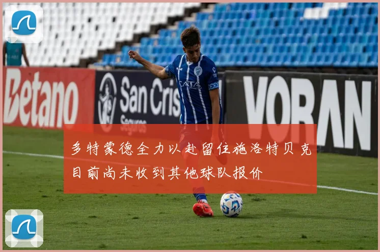 多特蒙德全力以赴留住施洛特贝克目前尚未收到其他球队报价