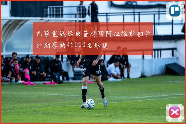 巴萨重返诺坎普对阵阿拉维斯初步计划容纳45000名球迷
