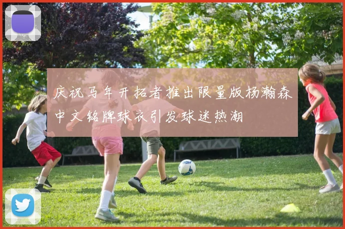 庆祝马年开拓者推出限量版杨瀚森中文铭牌球衣引发球迷热潮