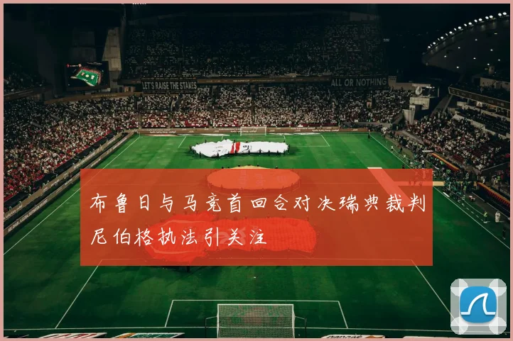 布鲁日与马竞首回合对决瑞典裁判尼伯格执法引关注