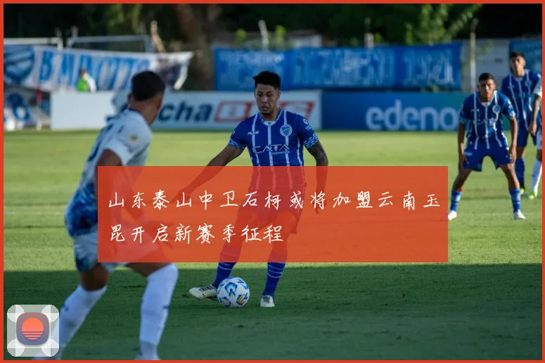 山东泰山中卫石柯或将加盟云南玉昆开启新赛季征程