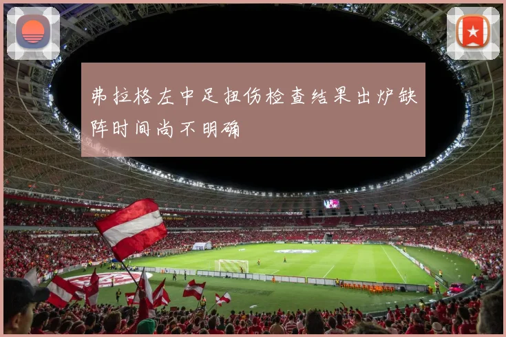 弗拉格左中足扭伤检查结果出炉缺阵时间尚不明确