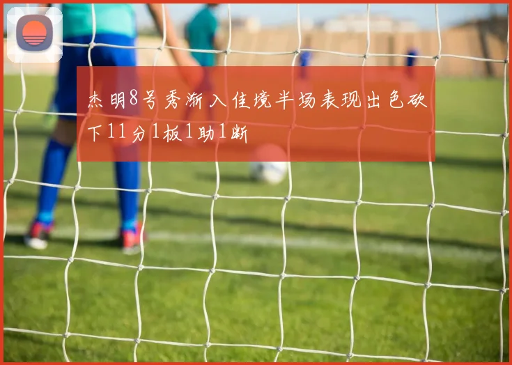 杰明8号秀渐入佳境半场表现出色砍下11分1板1助1断