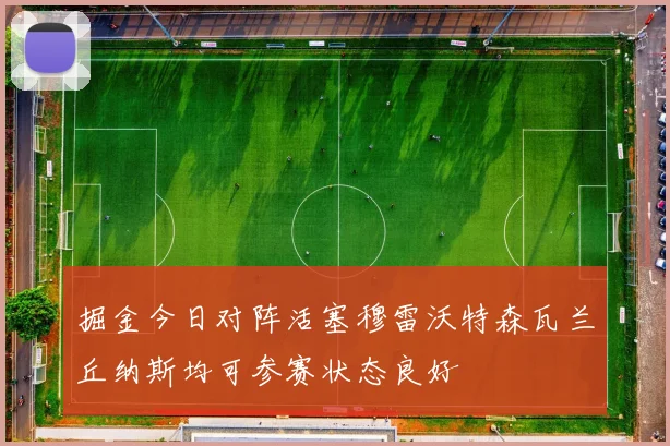 掘金今日对阵活塞穆雷沃特森瓦兰丘纳斯均可参赛状态良好
