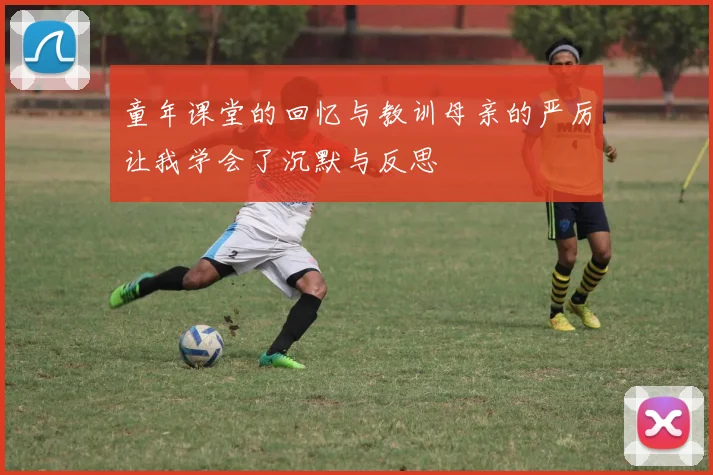 童年课堂的回忆与教训母亲的严厉让我学会了沉默与反思