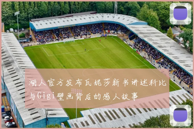 湖人官方发布瓦妮莎新书讲述科比与Gigi壁画背后的感人故事