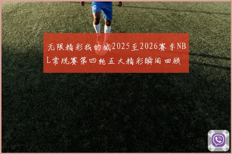 无限精彩我的城2025至2026赛季NBL常规赛第四轮五大精彩瞬间回顾