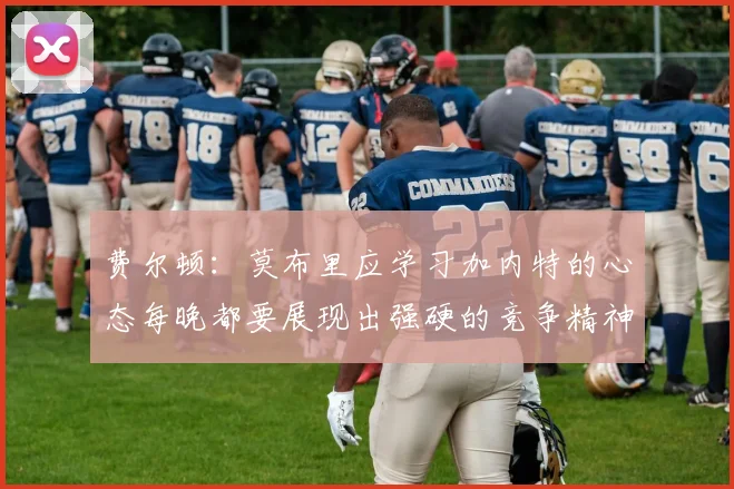 费尔顿：莫布里应学习加内特的心态每晚都要展现出强硬的竞争精神