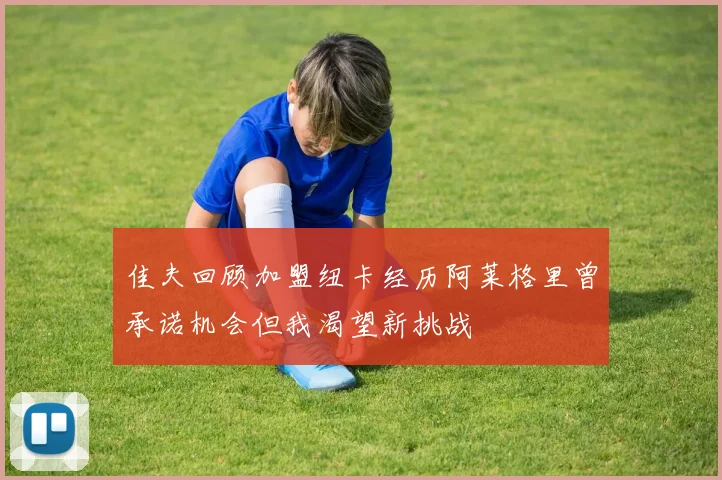 佳夫回顾加盟纽卡经历阿莱格里曾承诺机会但我渴望新挑战