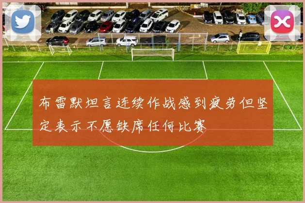 布雷默坦言连续作战感到疲劳但坚定表示不愿缺席任何比赛