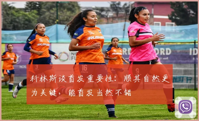 科林斯谈首发重要性：顺其自然更为关键，能首发当然不错